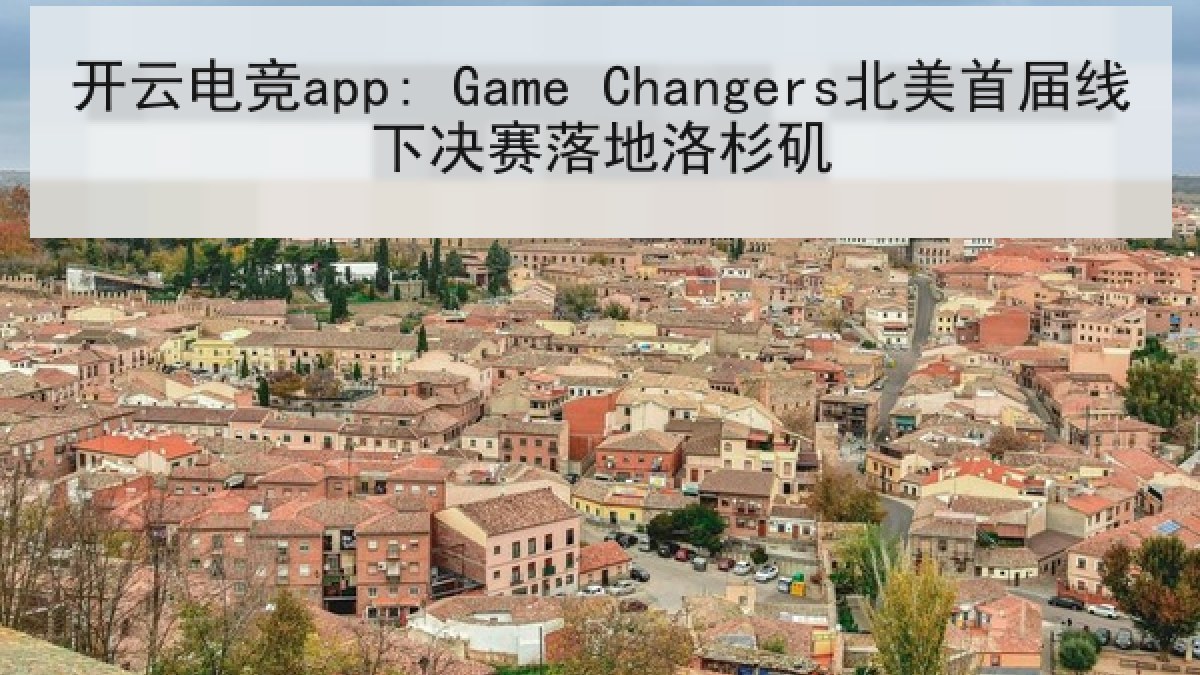开云电竞app: Game Changers北美首届线下决赛落地洛杉矶