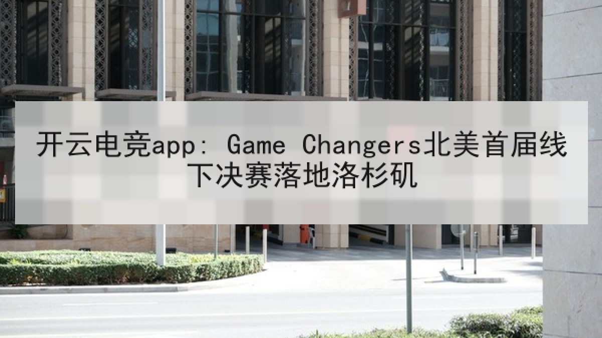 开云电竞app: Game Changers北美首届线下决赛落地洛杉矶