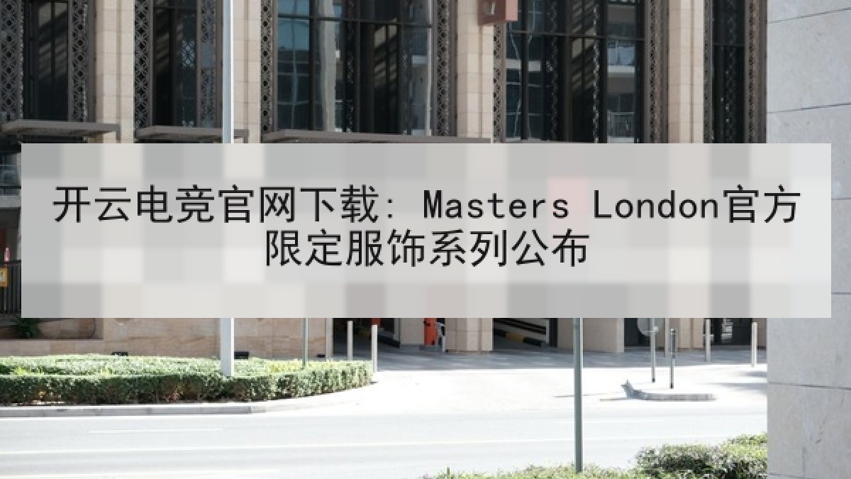 开云电竞官网下载: Masters London官方限定服饰系列公布 开云电竞官网下载: Masters London官方限定服饰系列公布