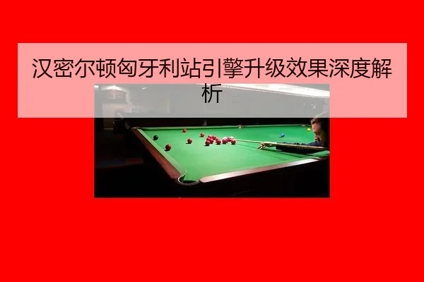 汉密尔顿匈牙利站引擎升级效果深度解析