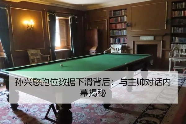 孙兴慜跑位数据下滑背后：与主帅对话内幕揭秘
