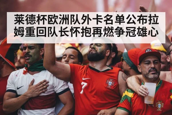 莱德杯欧洲队外卡名单公布拉姆重回队长怀抱再燃争冠雄心