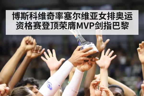 博斯科维奇率塞尔维亚女排奥运资格赛登顶荣膺MVP剑指巴黎