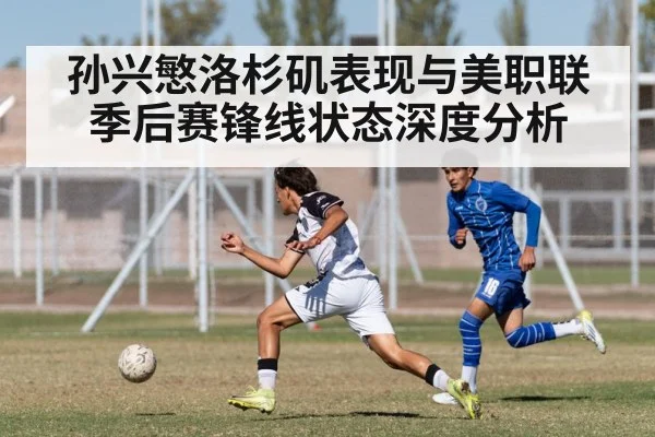 孙兴慜洛杉矶表现与美职联季后赛锋线状态深度分析